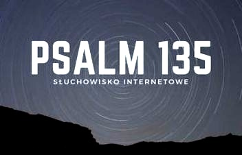 Psalm 135 – znaczenie, przesłanie i sposób modlitwy